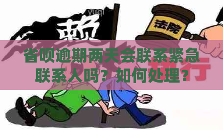 省呗逾期两天会联系紧急联系人吗？如何处理？