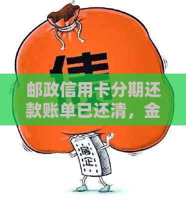 邮政信用卡分期还款账单已还清，金额未达条件