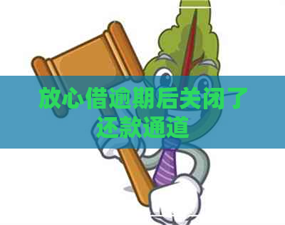 放心借逾期后关闭了还款通道