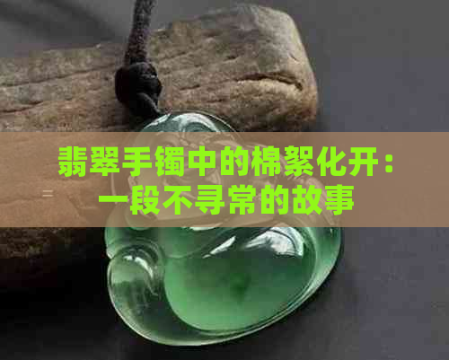 翡翠手镯中的棉絮化开：一段不寻常的故事