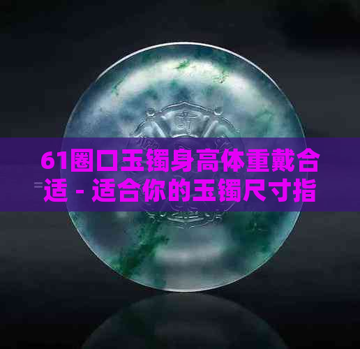 61圈口玉镯身高体重戴合适 - 适合你的玉镯尺寸指南