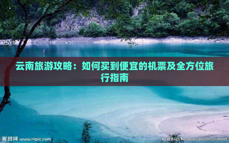 云南旅游攻略：如何买到便宜的机票及全方位旅行指南