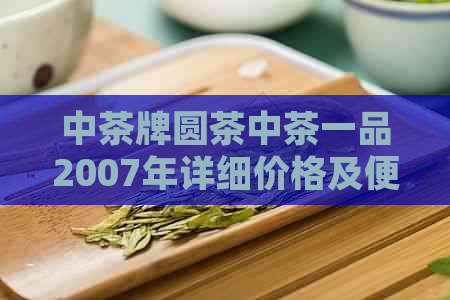 中茶牌圆茶中茶一品2007年详细价格及便宜原因分析