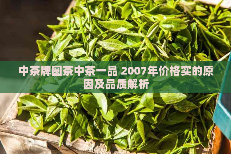 中茶牌圆茶中茶一品 2007年价格实的原因及品质解析