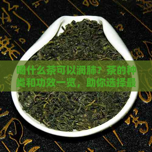 喝什么茶可以润肺？茶的种类和功效一览，助你选择最适合的润肺茶