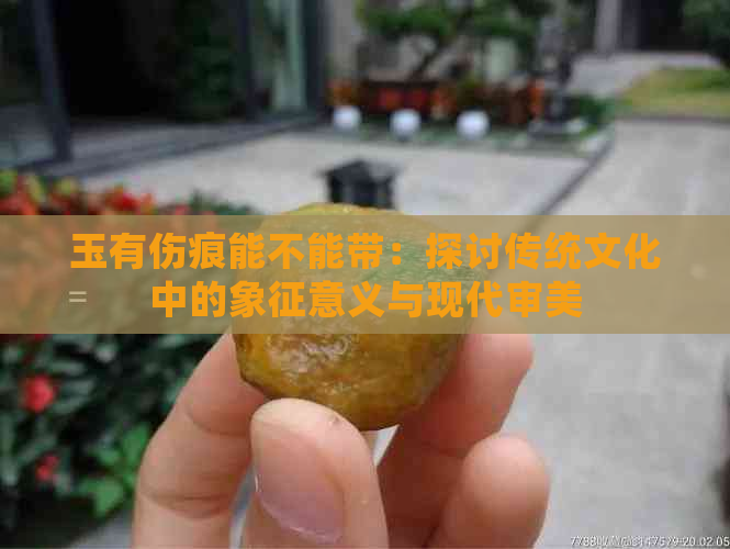 玉有伤痕能不能带：探讨传统文化中的象征意义与现代审美