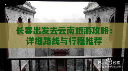 长春出发去云南旅游攻略：详细路线与行程推荐