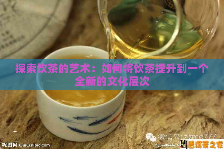 探索饮茶的艺术：如何将饮茶提升到一个全新的文化层次