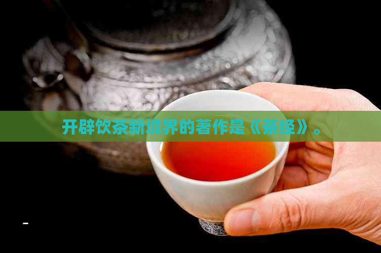 开辟饮茶新境界的著作是《茶经》。