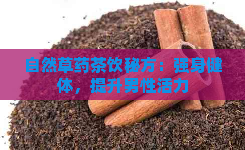 自然草药茶饮秘方：强身健体，提升男性活力