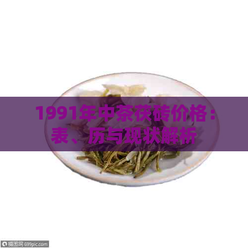 1991年中茶茯砖价格：表、历与现状解析