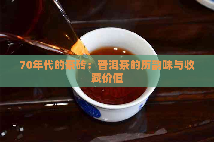 70年代的茶砖：普洱茶的历韵味与收藏价值