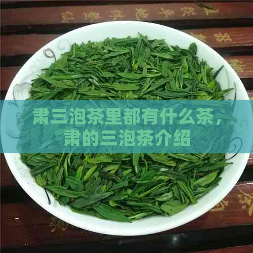 肃三泡茶里都有什么茶，肃的三泡茶介绍