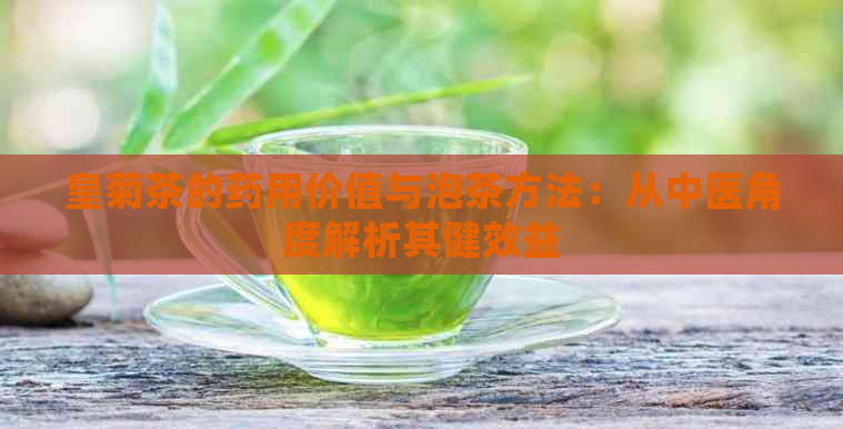 皇菊茶的药用价值与泡茶方法：从中医角度解析其健效益