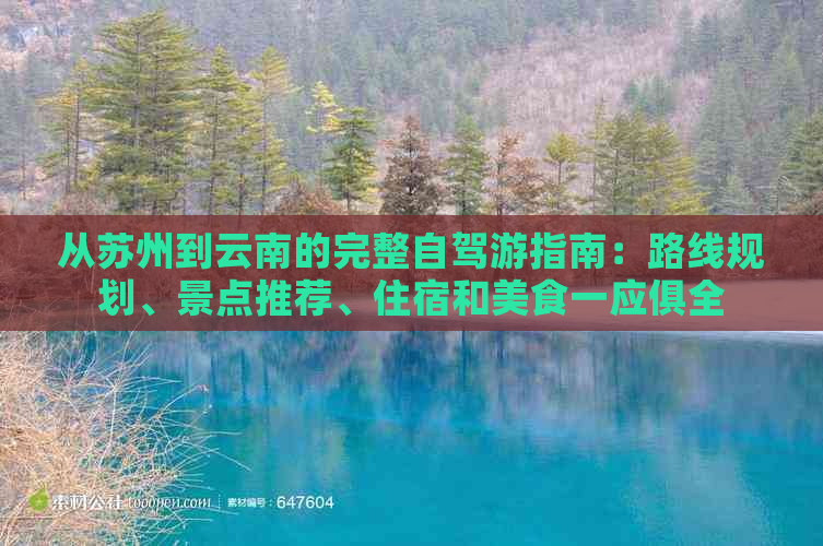 从苏州到云南的完整自驾游指南：路线规划、景点推荐、住宿和美食一应俱全