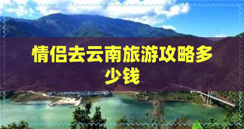 情侣去云南旅游攻略多少钱