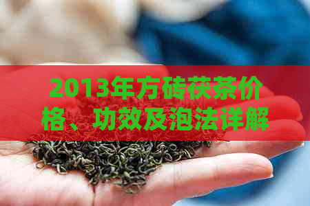 2013年方砖茯茶价格、功效及泡法详解：品味古树的独特魅力