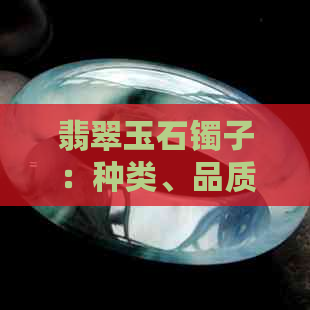 翡翠玉石镯子：种类、品质、选购、保养与收藏全攻略