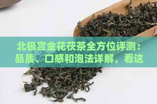 北极宫金花茯茶全方位评测：品质、口感和泡法详解，看这篇就够了！