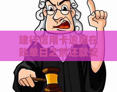 建行信用卡逾期在账单日之前还款安全性及处理方法