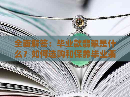 全面解答：毕业款翡翠是什么？如何选购和保养毕业翡翠？