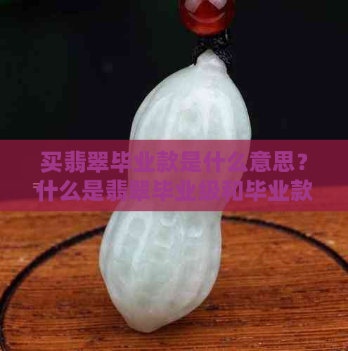 买翡翠毕业款是什么意思？什么是翡翠毕业级和毕业款？