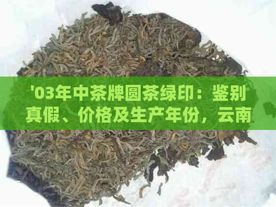 '03年中茶牌圆茶绿印：鉴别真假、价格及生产年份，云南普洱茶生饼380g'