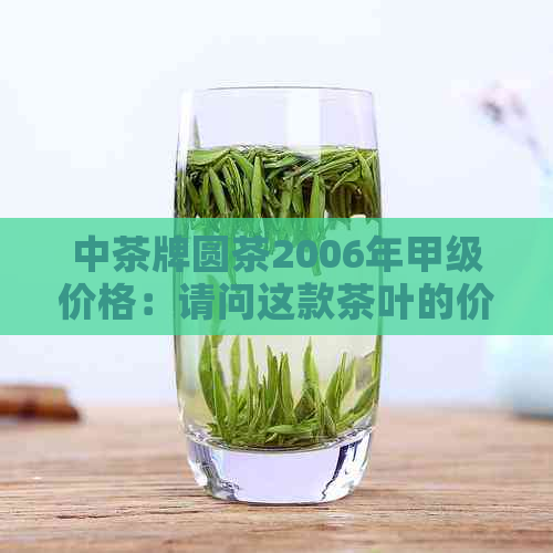 中茶牌圆茶2006年甲级价格：请问这款茶叶的价格是多少？