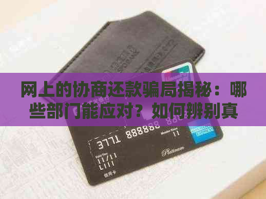 网上的协商还款骗局揭秘：哪些部门能应对？如何辨别真假？