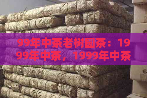 99年中茶老树圆茶：1999年中茶，1999年中茶8582,7532,97年中茶老树圆茶