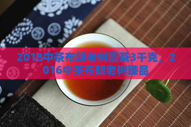 2018中茶布朗老树圆茶3千克，2016中茶布朗老树臻品