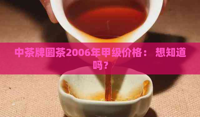 中茶牌圆茶2006年甲级价格： 想知道吗？