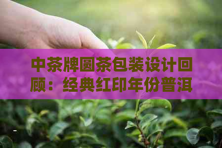 中茶牌圆茶包装设计回顾：经典红印年份普洱茶的魅力时刻