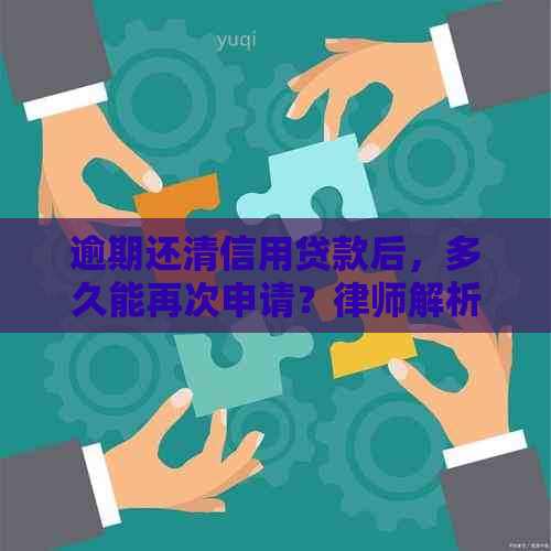 逾期还清信用贷款后，多久能再次申请？律师解析