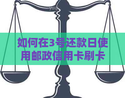 如何在3号还款日使用邮政信用卡刷卡享受50天免息期