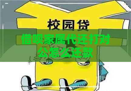 借呗家属代还打对公怎么还款