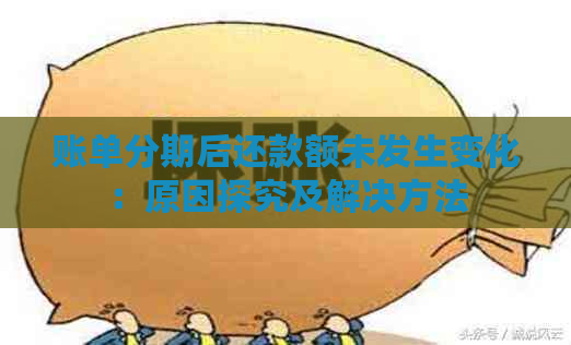 账单分期后还款额未发生变化：原因探究及解决方法