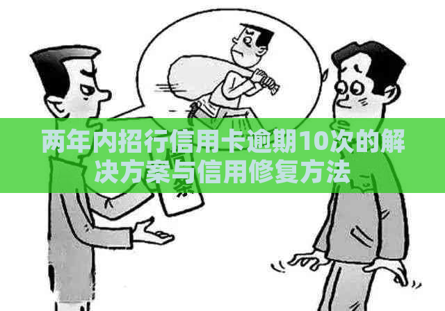 两年内招行信用卡逾期10次的解决方案与信用修复方法