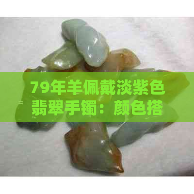 79年羊佩戴淡紫色翡翠手镯：颜色搭配与适合度分析