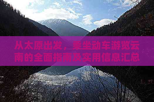 从太原出发，乘坐动车游览云南的全面指南及实用信息汇总