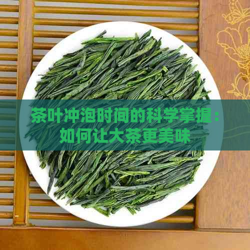 茶叶冲泡时间的科学掌握：如何让大茶更美味