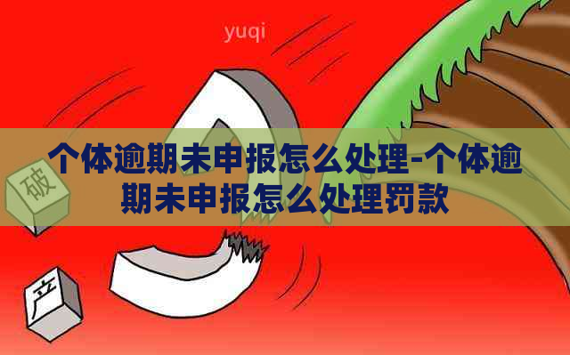 个体逾期未申报怎么处理-个体逾期未申报怎么处理罚款