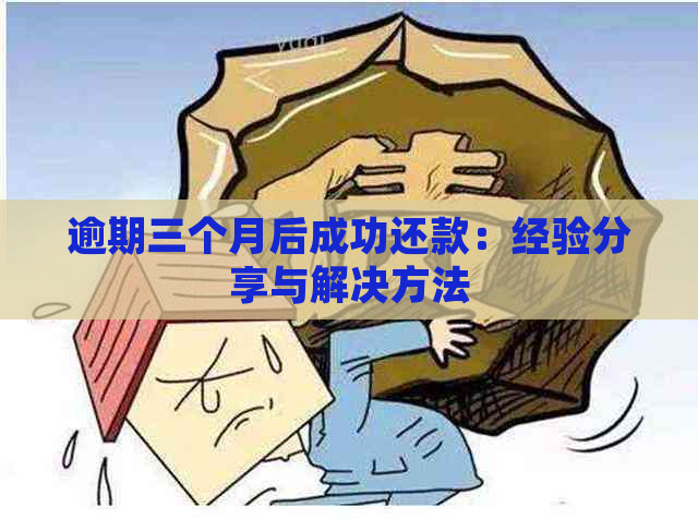 逾期三个月后成功还款：经验分享与解决方法