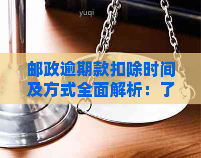 邮政逾期款扣除时间及方式全面解析：了解逾期款项如何处理以及何时开始计费