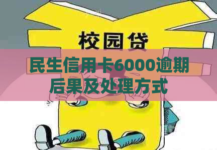 民生信用卡6000逾期后果及处理方式