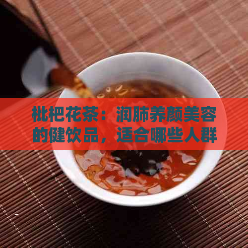 枇杷花茶：润肺养颜美容的健饮品，适合哪些人群，如何泡制？