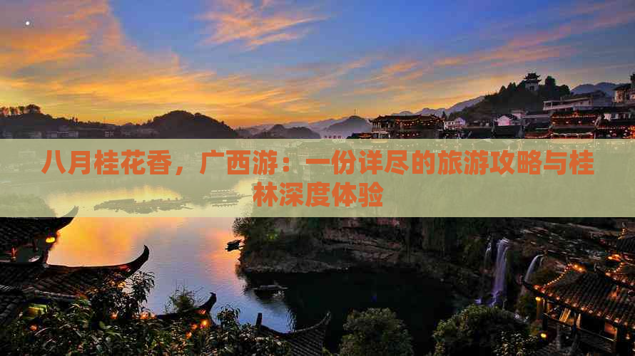 八月桂花香，广西游：一份详尽的旅游攻略与桂林深度体验