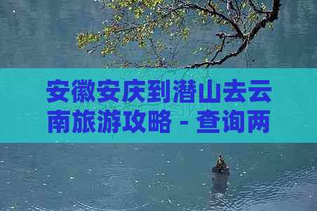 安徽安庆到潜山去云南旅游攻略 - 查询两地距离及行程指南