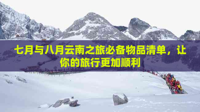 七月与八月云南之旅必备物品清单，让你的旅行更加顺利