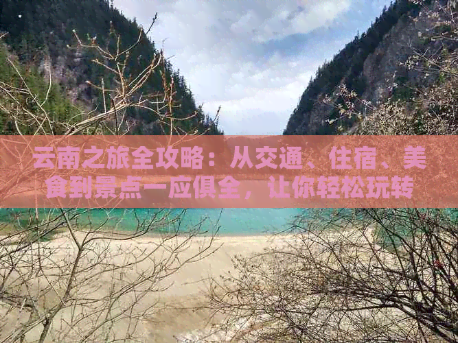 云南之旅全攻略：从交通、住宿、美食到景点一应俱全，让你轻松玩转滇池之滨